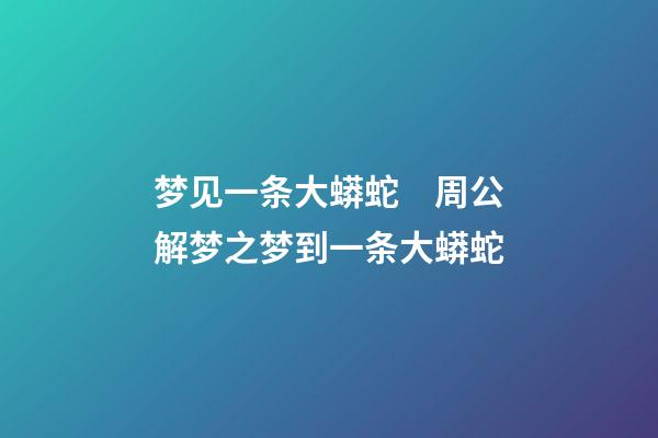 梦见一条大蟒蛇　周公解梦之梦到一条大蟒蛇